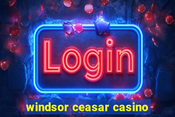 windsor ceasar casino