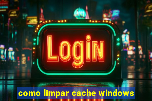 como limpar cache windows