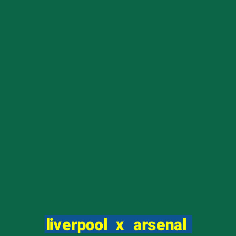 liverpool x arsenal ao vivo