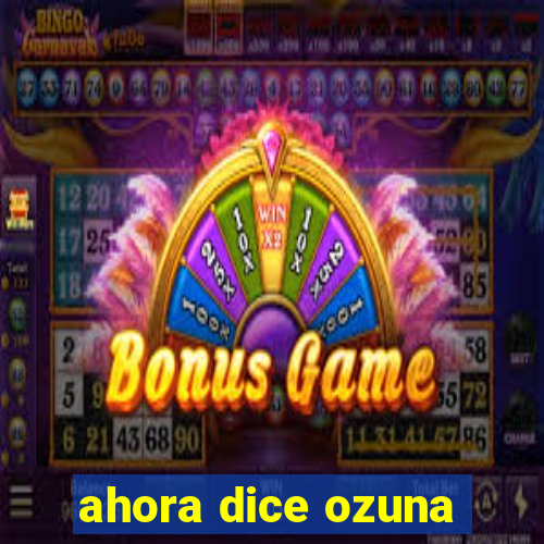 ahora dice ozuna