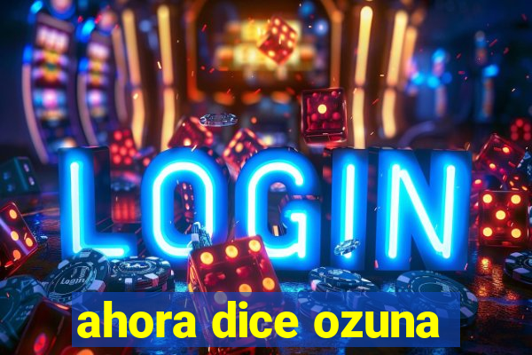 ahora dice ozuna