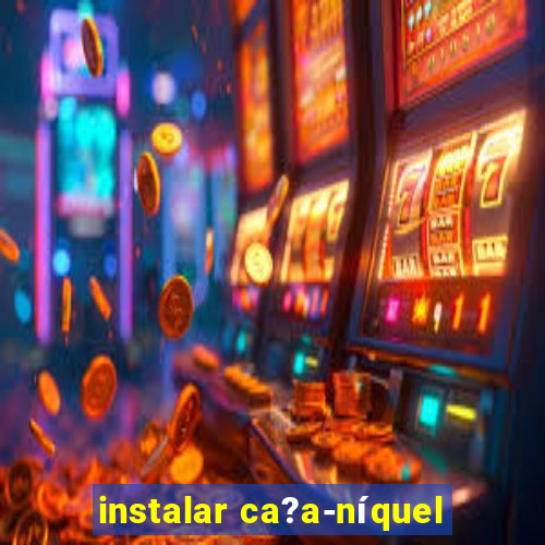 instalar ca?a-níquel