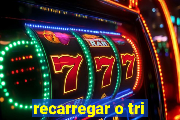 recarregar o tri