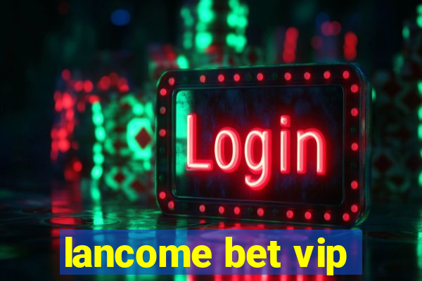 lancome bet vip