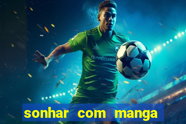 sonhar com manga no jogo do bicho