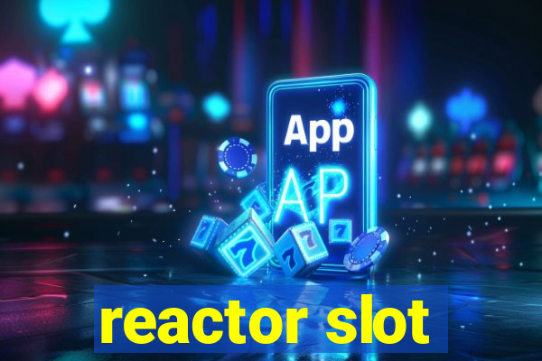 reactor slot