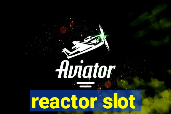 reactor slot