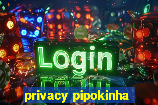 privacy pipokinha