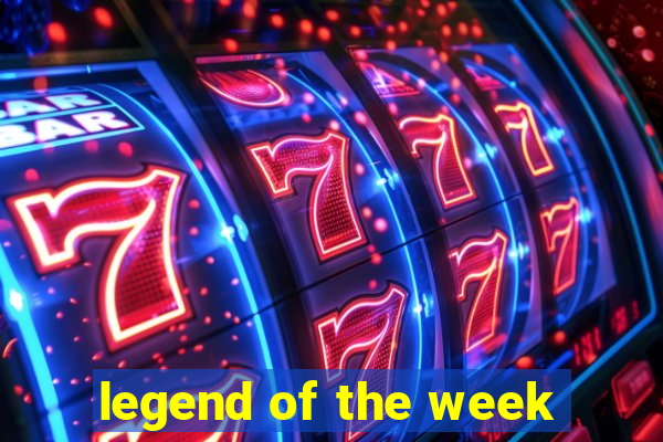 legend of the week