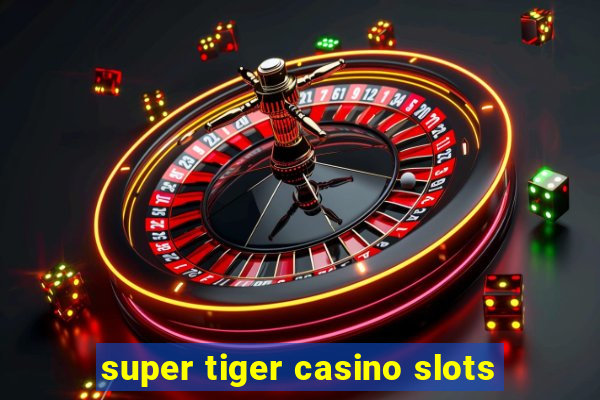 super tiger casino slots