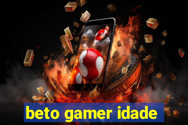 beto gamer idade