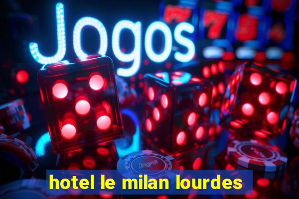 hotel le milan lourdes