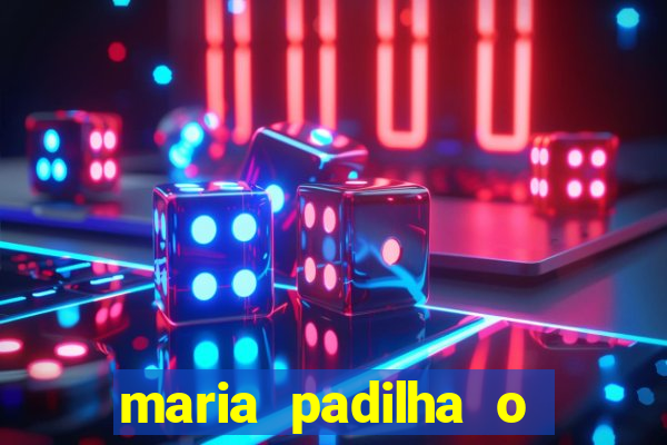 maria padilha o que ela faz