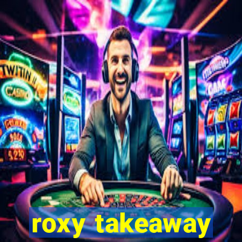 roxy takeaway