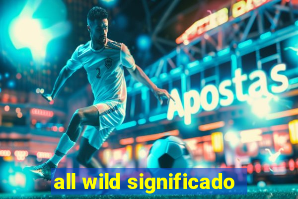 all wild significado