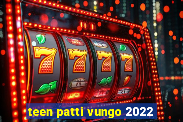 teen patti vungo 2022