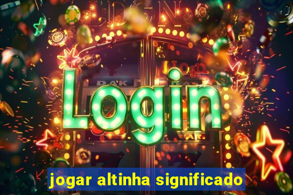 jogar altinha significado