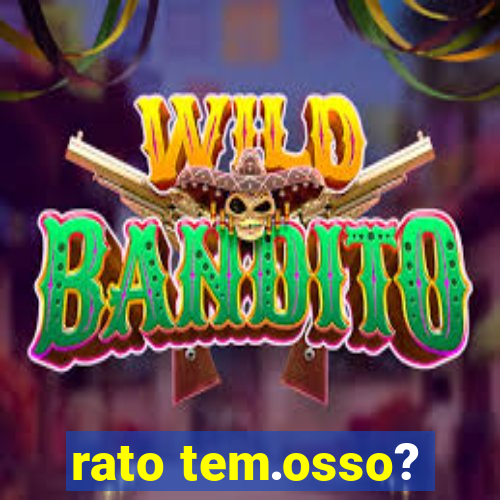 rato tem.osso?