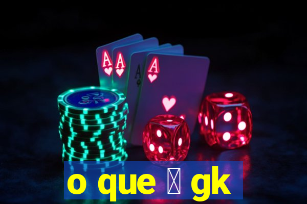 o que 茅 gk