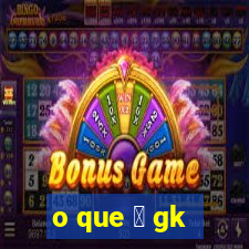 o que 茅 gk