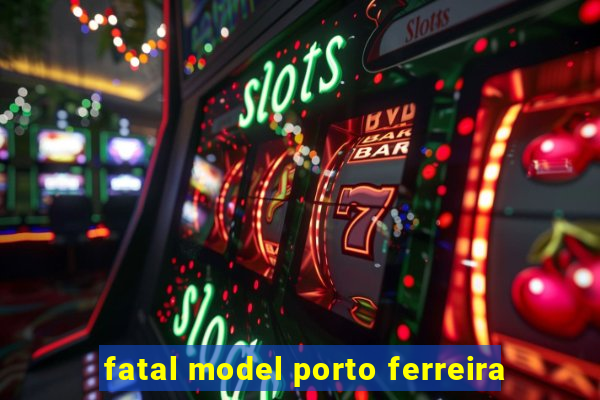 fatal model porto ferreira