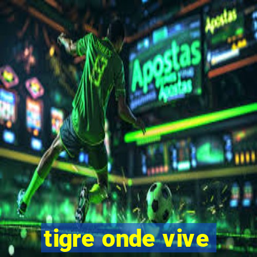 tigre onde vive