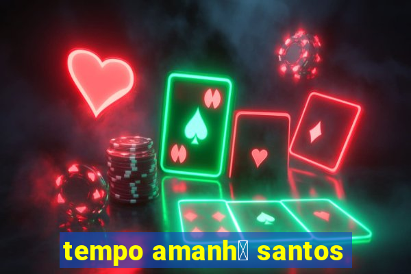 tempo amanh茫 santos