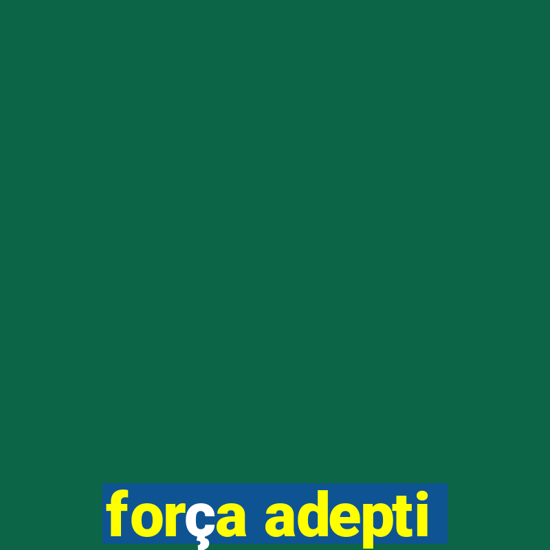 força adepti