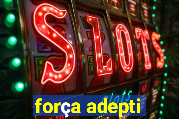 força adepti