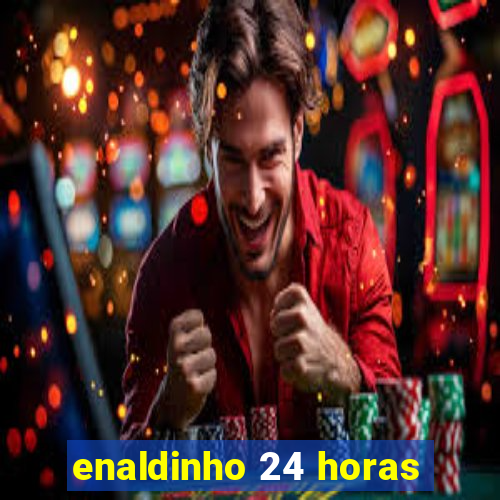 enaldinho 24 horas