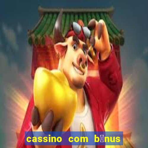 cassino com b么nus gr谩tis no cadastro 2023