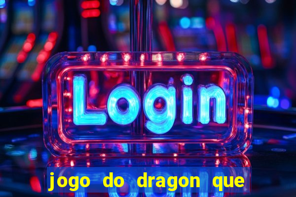 jogo do dragon que ganha dinheiro