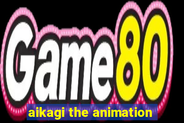 aikagi the animation