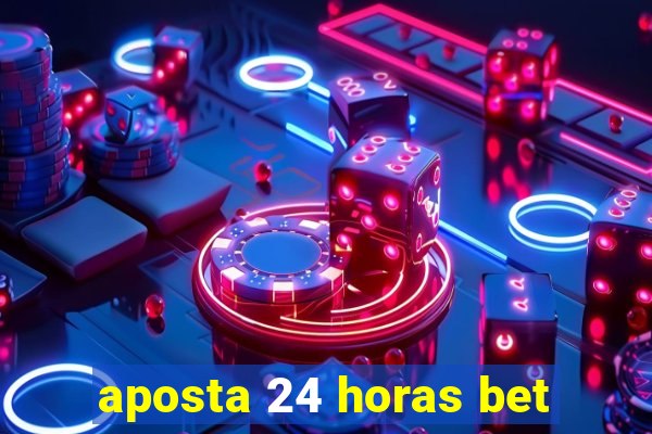 aposta 24 horas bet