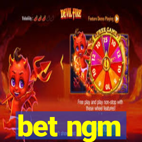 bet ngm