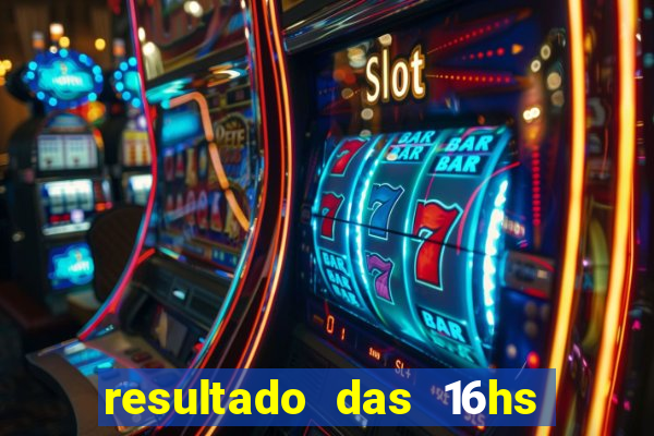 resultado das 16hs de hoje