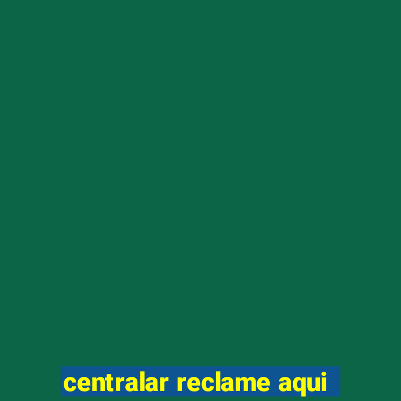 centralar reclame aqui