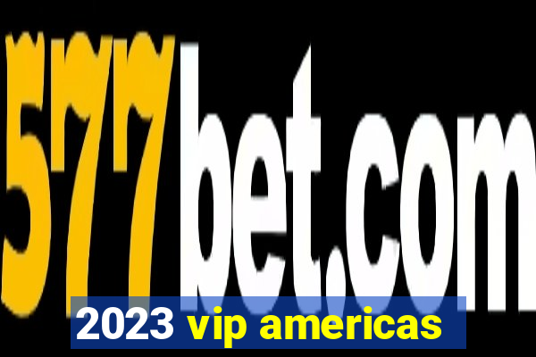 2023 vip americas