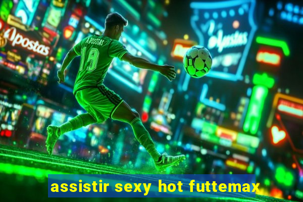 assistir sexy hot futtemax