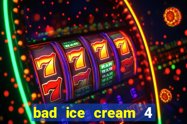 bad ice cream 4 click jogos