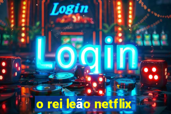 o rei leão netflix