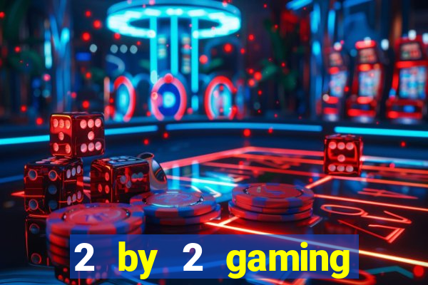 2 by 2 gaming casino sites