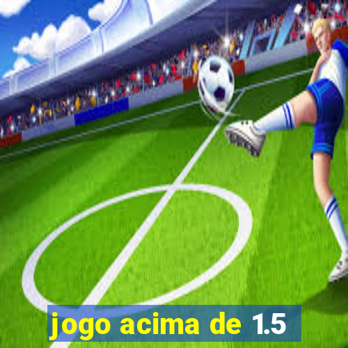 jogo acima de 1.5