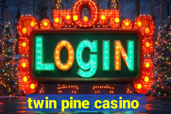 twin pine casino