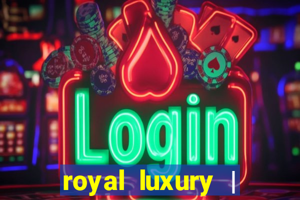 royal luxury | ?????? ???????