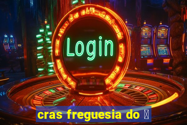 cras freguesia do 贸