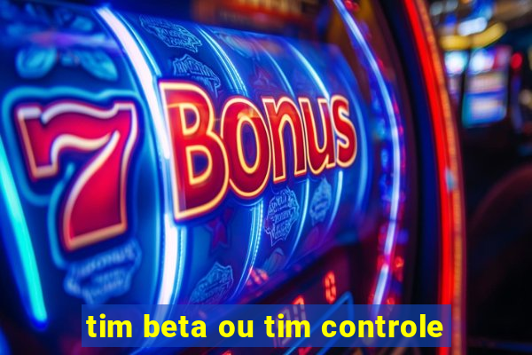 tim beta ou tim controle