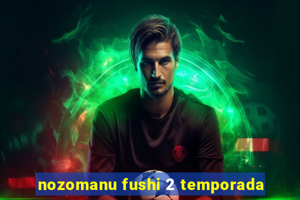 nozomanu fushi 2 temporada