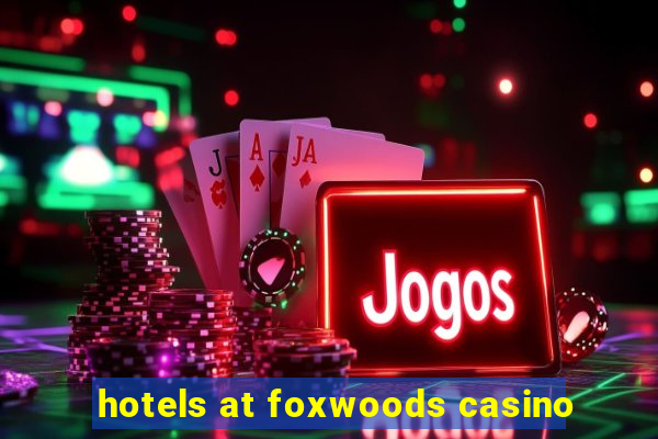 hotels at foxwoods casino