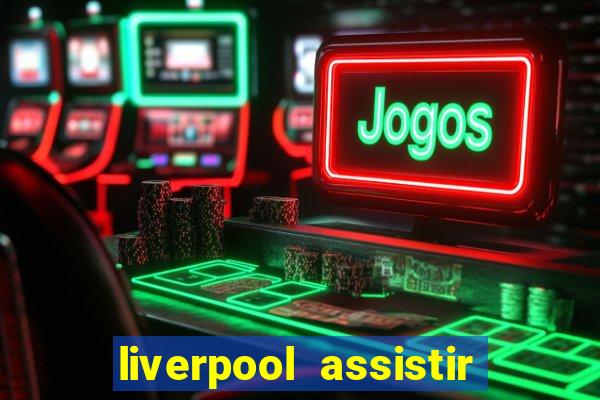 liverpool assistir ao vivo